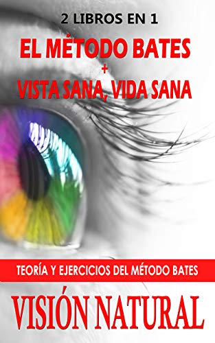 2 LIBROS EN 1 - VISIÓN NATURAL: TEORÍA Y EJERCICIOS DEL MÉTODO BATES: EL MÉTODO BATES + VISIÓN SANA, VIDA SANA. RECOPILACIÓN SOBRE CÓMO DEJAR LAS GAFAS ... UNA VISIÓN PERFECTA DE FORMA NATURAL