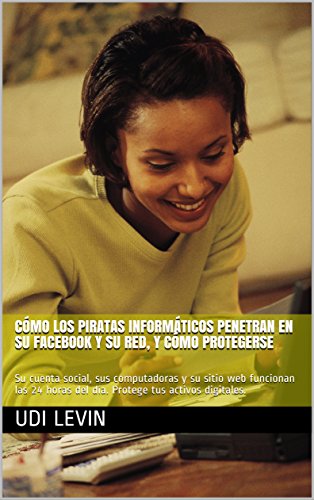 Cómo los piratas informáticos penetran en su Facebook y su red, y cómo protegerse: Su cuenta social, sus computadoras y su sitio web funcionan las 24 horas del día. Protege tus activos digitales.