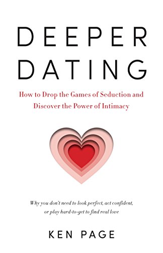 Deeper Dating: How to Drop the Games of Seduction and Discover the Power of Intimacy