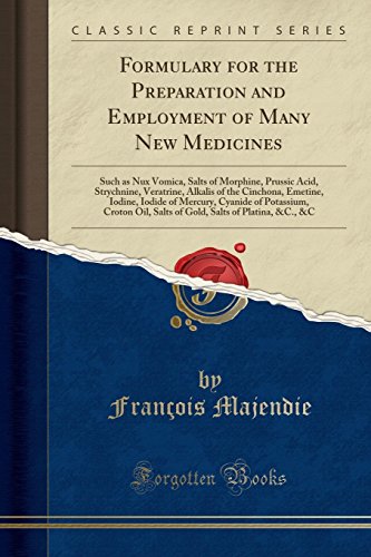 Formulary for the Preparation and Employment of Many New Medicines: Such as Nux Vomica, Salts of Morphine, Prussic Acid, Strychnine, Veratrine, ... of Potassium, Croton Oil, Salts of Gold, S