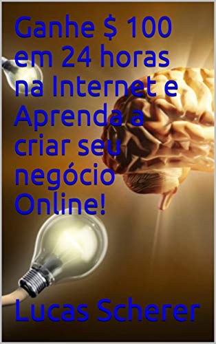 Ganhe $ 100 em 24 horas na Internet e Aprenda a criar seu negócio Online! (Portuguese Edition)