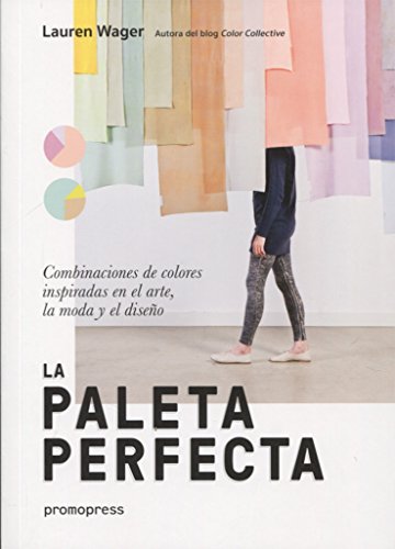 La paleta perfecta. Combinaciones De colores inspiradas en El arte, la Moda y El Diseño