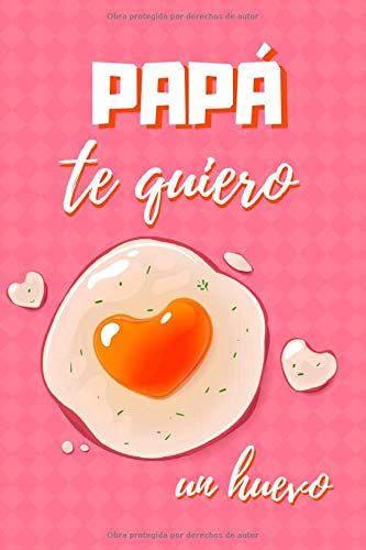 PAPÁ, TE QUIERO UN HUEVO: CUADERNO DE NOTAS, APUNTES, DIARIO O AGENDA | REGALO CREATIVO Y ORIGINAL |  DIA DEL PADRE | CUMPLEAÑOS | NAVIDAD.