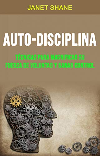 Auto-Disciplina: Técnicas para magnificar su Fuerza de Voluntad y Ganar Control