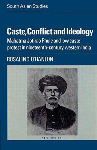 Caste, Conflict and Ideology: Mahatma Jotirao Phule and Low Caste Protest in Nineteenth-Century Western India: 30 (Cambridge South Asian Studies)