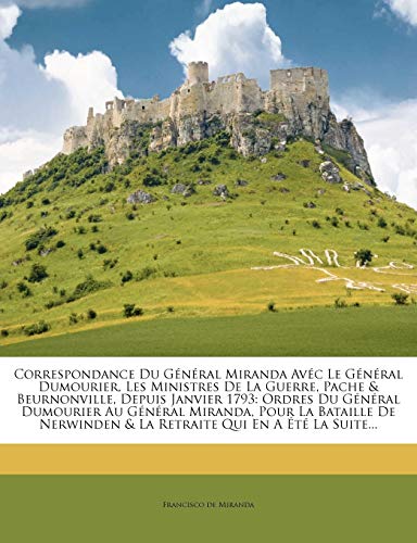 Correspondance Du Général Miranda Avéc Le Général Dumourier, Les Ministres De La Guerre, Pache & Beurnonville, Depuis Janvier 1793: Ordres Du Général ... Nerwinden & La Retraite Qui En A Été La Suit