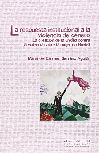 LA RESPUESTA INSTITUCIONAL A LA VIOLENCIA DE GENERO: LA CREACION DE LA UNIDAD CONTRA LA VIOLENCIA SOBRE LA MUJER EN HUELVA: 1 (ZENOBIA CAMPRUBI)