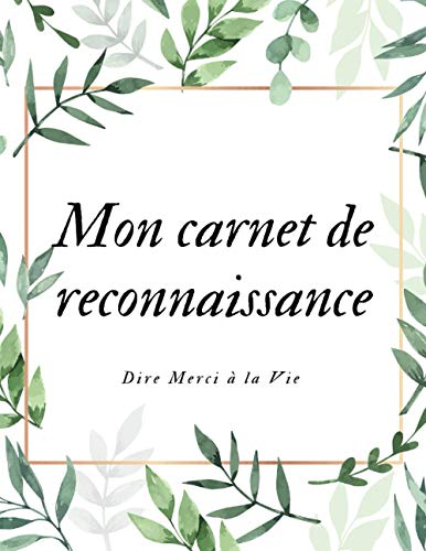 Mon carnet de reconnaissance - Dire merci à la vie, Écrire ses gratitudes au quotidien: Gérer ses emotions, maitrise de soi et développement personnel PNL