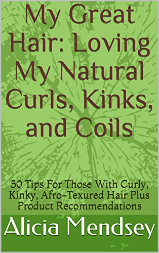 My Great Hair: Loving My Natural Curls, Kinks, and Coils: 50 Tips For Those With Curly, Kinky, Afro-Texured Hair Plus Product Recommendations (English Edition)