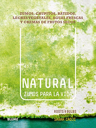 Natural. Zumos para la vida: Zumos, chupitos, batidos, leches vegetales, aguas frescas y cremas de frutos secos