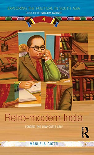 Retro-modern India: Forging the Low-caste Self (Exploring the Political in South Asia)