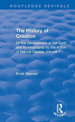 The History of Creation: Or the Development of the Earth and its Inhabitants by the Action of Natural Causes, Volume 1 (Routledge Revivals) (English Edition)