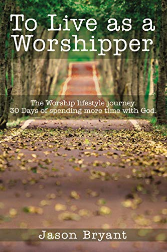 To Live as a Worshipper: The Worship lifestyle journey. 30 Days of spending more time with God. (English Edition)