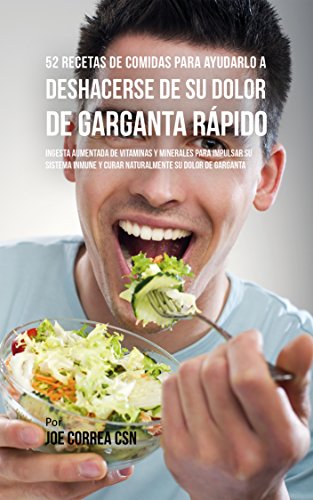 52 Recetas De Comidas Para Ayudarlo a Deshacerse De Su Dolor De Garganta Rápido: Ingesta Aumentada De Vitaminas Y Minerales Para Impulsar Su Sistema Inmune Y Curar Naturalmente Su Dolor De Garganta