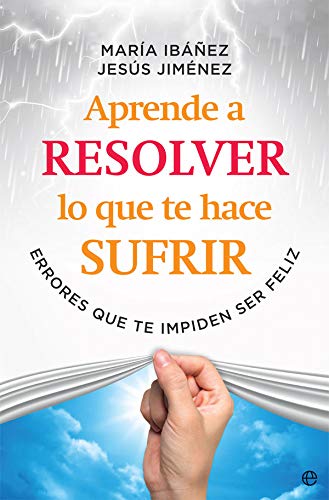 Aprende a resolver lo que te hace sufrir: Errores que te impiden ser feliz (Psicología y salud)