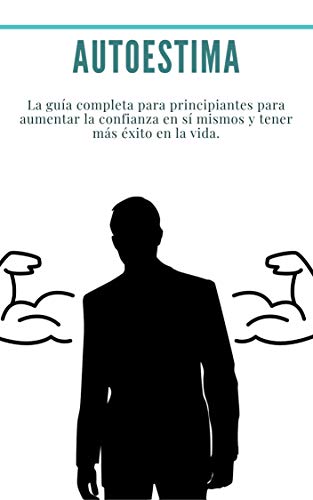 Autoestima: Paquete: 2 libros en 1 (autoconfianza, miedo) La guía completa para principiantes para aumentar la confianza en sí mismos y tener más éxito en la vida.