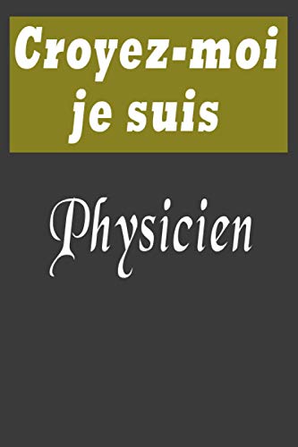 Croyez-moi je suis Physicien: un vrai Cadeau pour l'écriture de tous les jours, pour l'anniversaire, Christmas….: Physicien