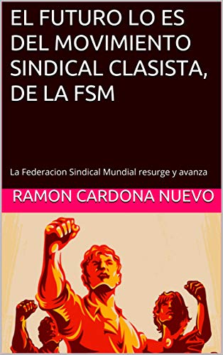 EL FUTURO LO ES DEL MOVIMIENTO SINDICAL CLASISTA, DE LA FSM: La Federacion Sindical Mundial resurge y avanza