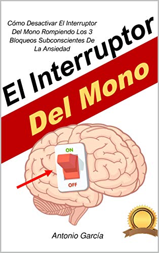 El Interruptor Del Mono : Cómo Desactivar El Interruptor Del Mono Rompiendo Los 3 Bloqueos Subconscientes De La Ansiedad