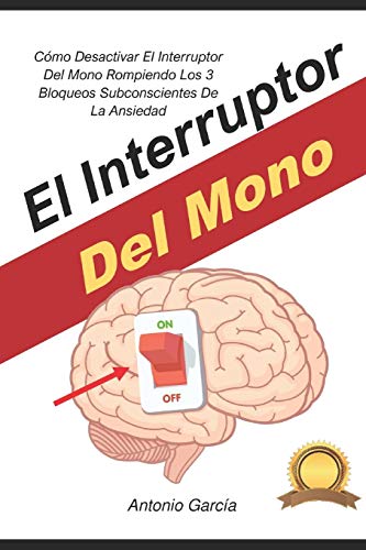 El Interruptor Del Mono: Cómo Desactivar El Interruptor Del Mono Rompiendo Los 3 Bloqueos Subconscientes De La Ansiedad