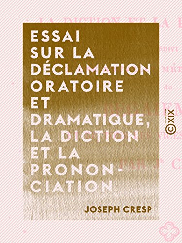 Essai sur la déclamation oratoire et dramatique, la diction et la prononciation: Suivi d'une nouvelle méthode curative du bégaiement et de tous les vices de la parole (French Edition)