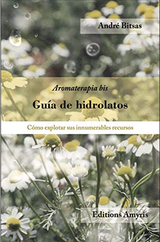 Guía de hidrolatos. Cómo explotar sus innumerables recursos: Aromaterapia-bis. Cómo explotar sus innumerables recursos (Los singulares)