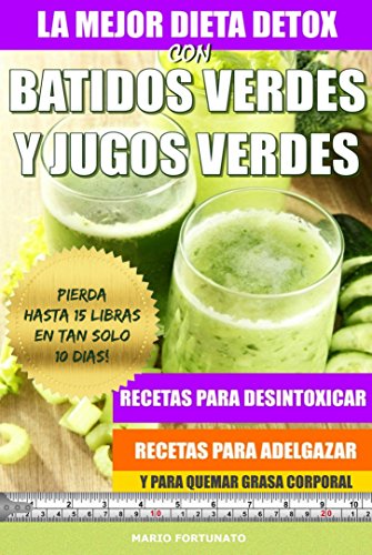 La Mejor Dieta Detox Con Batidos Verdes y Jugos Verdes: Recetas Para Desintoxicar, Recetas Para Adelgazar y Para Quemar Grasa Corporal