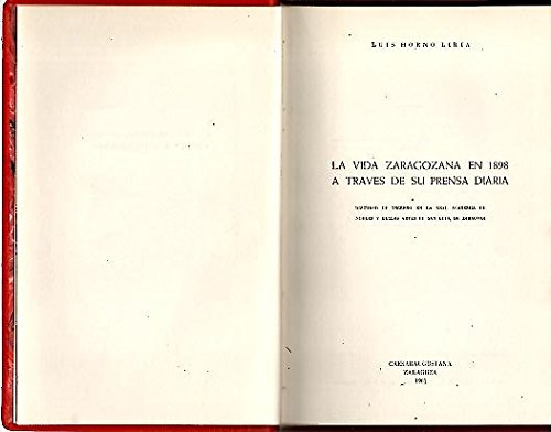 LA VIDA ZARAGOZANA EN 1898 A TRAVES DE SU PRENSA DIARIA. DISCURSO DE INGRESO EN LA REAL ACADEMIA DE NOBLES Y BELLAS ARTES DE SAN LUIS, DE ZARAGOZA.