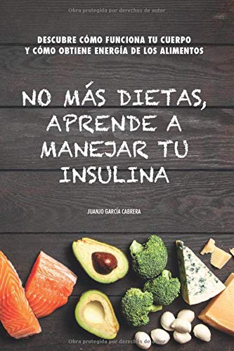 No más dietas, aprende a manejar tu insulina: Descubre cómo funciona tu cuerpo cuando comemos y cómo obtiene energía de los diferentes alimentos