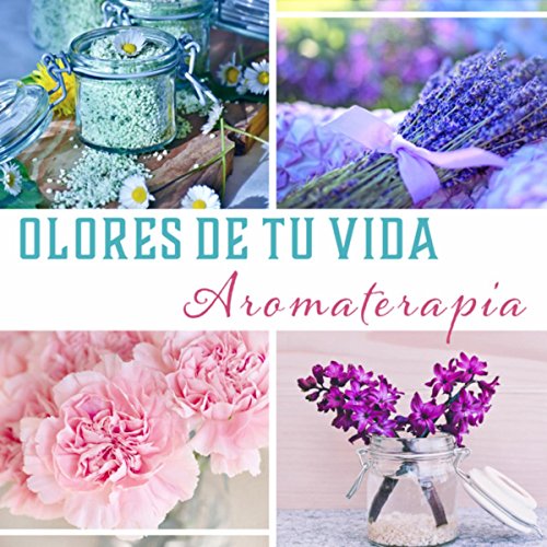 Olores de Tu Vida – Aromaterapia, Música Curativa, Meditación para una Vida Mejor, Relajarse & Vivir en Armonía, Tu Guía en Aromas