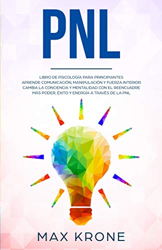 PNL: Libro de psicología para principiantes - Aprende comunicación, manipulación y fuerza interior - Cambia la conciencia y mentalida con el reencuadre ... través de la PNL (Psicología General nº 4)