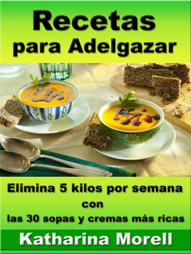 Recetas para Adelgazar - Elimina 5 kilos por semana con las 30 sopas y cremas más ricas (Recetas para Adelgazar - Sopas y cremas para quemar grasa nº 4)