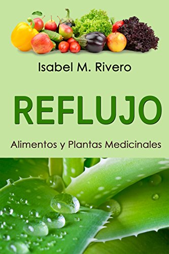 REFLUJO. Alimentos y Plantas Medicinales: Conoce lo que debes saber, y mejora de forma NATURAL con las plantas medicinales más efectivas, con la alimentación y con recetas de jugos caseros.