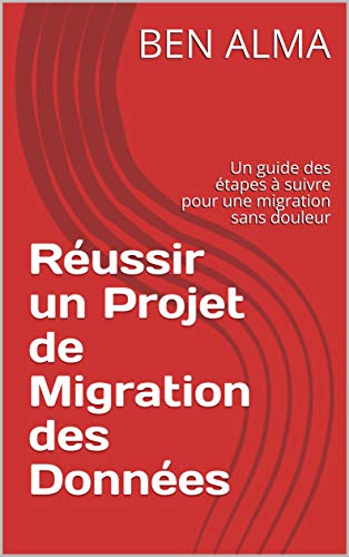 Réussir un Projet de Migration des Données: Un guide des étapes à suivre pour une migration sans douleur (French Edition)