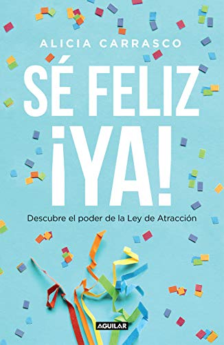 Sé feliz ¡ya!: Descubre el poder de la Ley de Atracción (Cuerpo y mente)