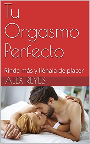 Tu Orgasmo Perfecto: Rinde más y llénala de placer