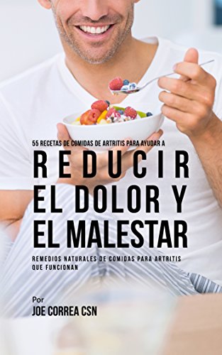 55 Recetas de Comidas de Artritis Para Ayudar a Reducir el Dolor y el Malestar: Remedios Naturales de Comidas Para Artritis Que Funcionan