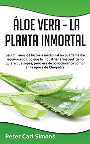 Áloe Vera - La Planta Inmortal: Seis mil años de historia medicinal no pueden estar equivocados. Lo que la industria farmacéutica no quiere que ... conocimiento común en la época de Cleopatra.