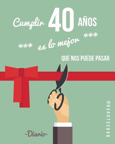 Cumplir 40 años es lo mejor que nos puede pasar. Diario. Birthday. Regalo: Barcelover