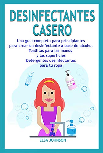 DESINFECTANTES CASERO: Una guía completa para principiantes para crear un desinfectante a base de alcohol Toallitas para las manos y las superficies Detergentes desinfectantes para tu ropa