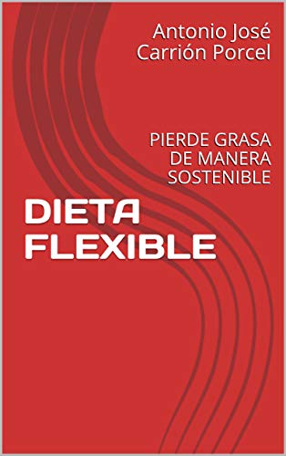 DIETA FLEXIBLE: PIERDE GRASA DE MANERA SOSTENIBLE