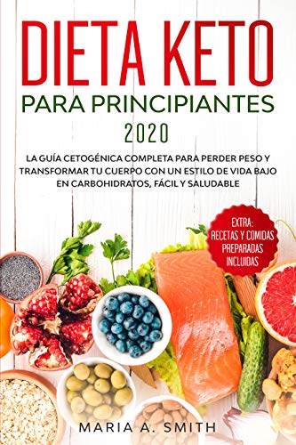 DIETA KETO PARA PRINCIPIANTES 2020: La guía cetogénica completa para perder peso y transformar tu cuerpo con un estilo de vida bajo en carbohidratos, fácil y saludable