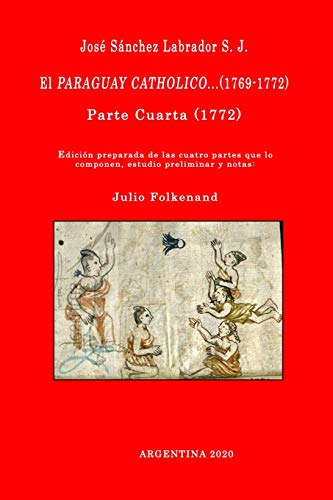 José Sánchez Labrador S. J. El Paraguay Catholico...(1769-1772): Edición preparada de los cuatro libros que lo componen, estudio preliminar y notas: Julio Folkenand: 4