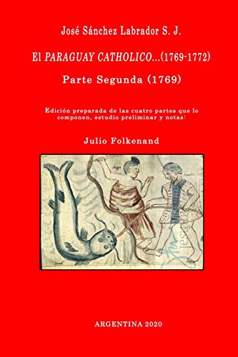 José Sánchez Labrador S. J. El Paraguay Catholico...(1769-1772): Edición preparada de los cuatro libros que lo componen, estudio preliminar y notas: Julio Folkenand