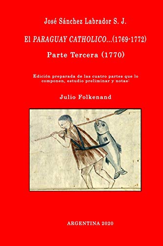 José Sánchez Labrador S. J. El Paraguay Catholico...(1769-1772): Edición preparada de los cuatro libros que lo componen, estudio preliminar y notas: Julio Folkenand: 3