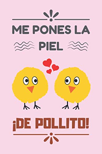 ME PONES LA PIEL ¡DE POLLITO!: CUADERNO DE SAN VALENTÍN. REGALO ROMÁNTICO PARA EL DÍA DE LOS ENAMORADOS. DETALLE ESPECIAL Y ORIGINAL PARA ÉL O PARA ELLA.