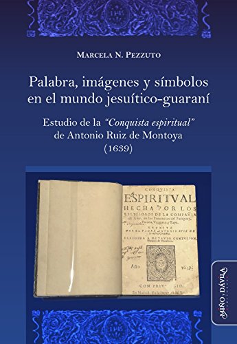 Palabra, imágenes y símbolos en el mundo jesuítico-guaraní: Estudio de la "Conquista Espiritual" de Antonio Ruiz de Montoya (1639)