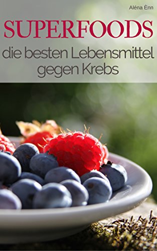 Superfood - Die besten Lebensmittel gegen Krebs - sei dein eigener Ernährungs-Doc: Mit welchen Superfoods Sie Krebs effektiv vorbeugen (Superfoods im Alltag - der Ernährungskompass 5) (German Edition)