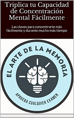 Triplica tu Capacidad de Concentración Mental Fácilmente: Las claves para concentrarte más fácilmente y durante mucho más tiempo