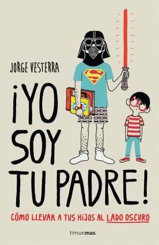 ¡Yo soy tu padre!: Cómo llevar a tus hijos al lado oscuro (Cultura Geek)